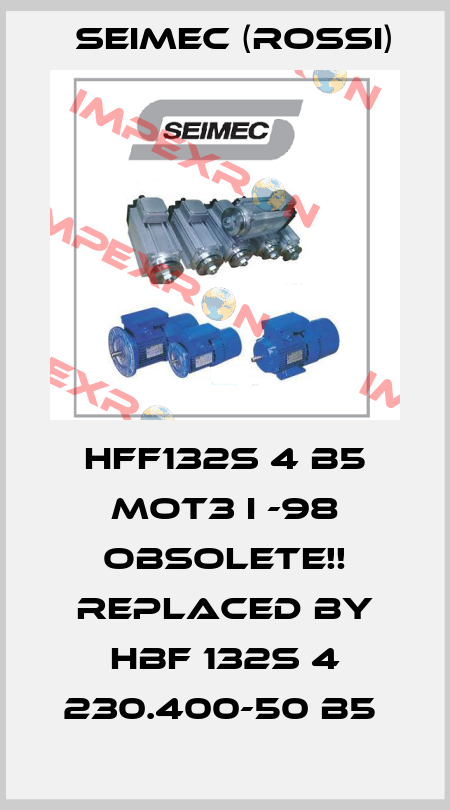 HFF132S 4 B5 MOT3 I -98 Obsolete!! Replaced by HBF 132S 4 230.400-50 B5  Seimec (Rossi)