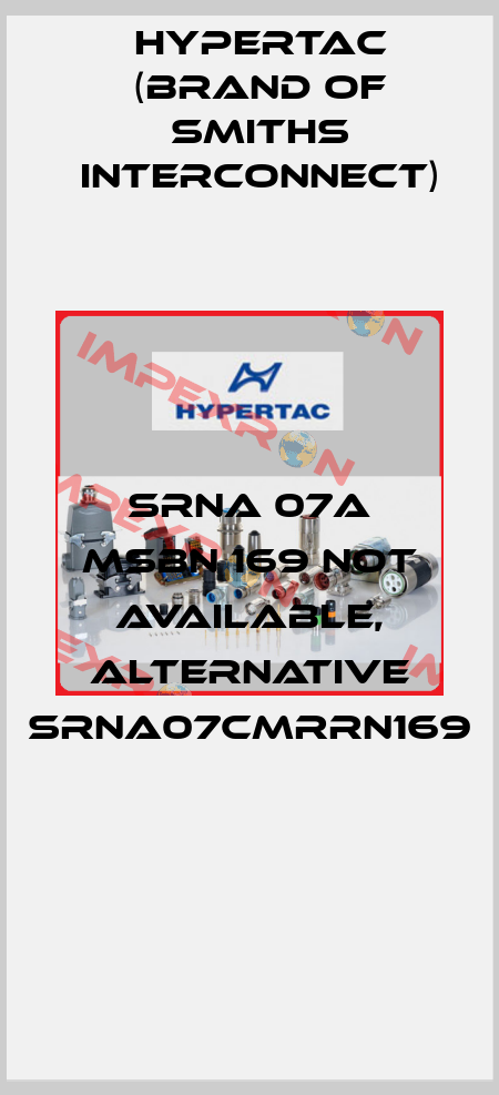 SRNA 07A MSBN 169 not available, alternative SRNA07CMRRN169  Hypertac (brand of Smiths Interconnect)