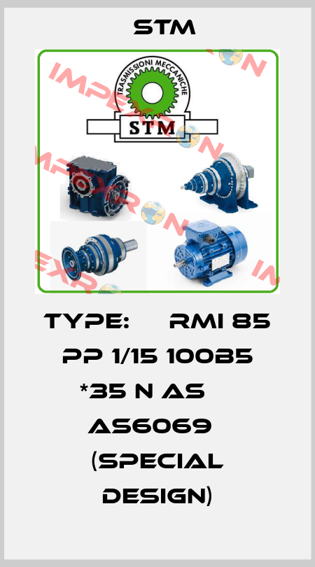 TYPE: 	  RMI 85 PP 1/15 100B5 *35 N AS 	  AS6069   (Special design) Stm