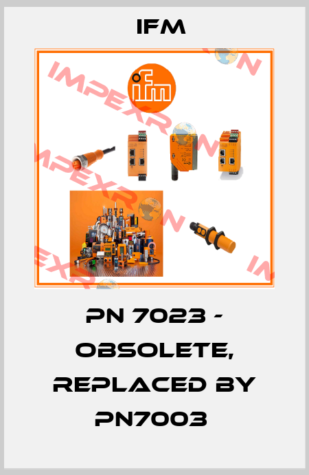 PN 7023 - obsolete, replaced by PN7003  Ifm